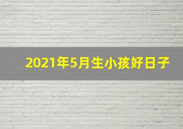 2021年5月生小孩好日子