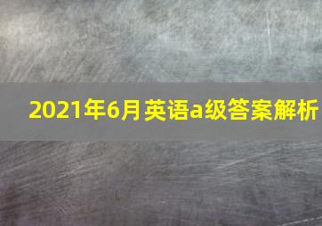 2021年6月英语a级答案解析