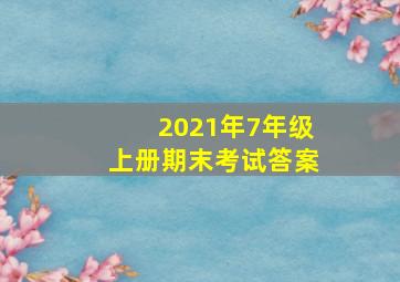 2021年7年级上册期末考试答案