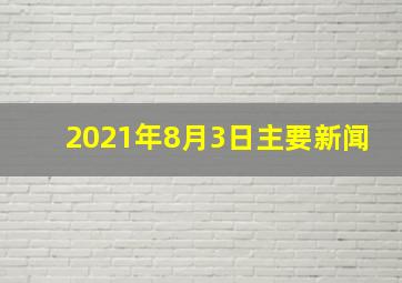 2021年8月3日主要新闻