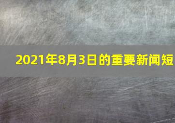 2021年8月3日的重要新闻短