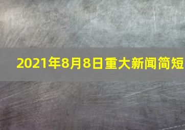 2021年8月8日重大新闻简短