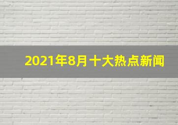 2021年8月十大热点新闻