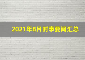 2021年8月时事要闻汇总