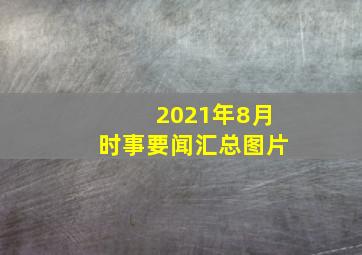 2021年8月时事要闻汇总图片