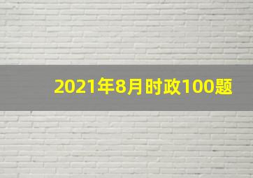 2021年8月时政100题