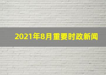 2021年8月重要时政新闻