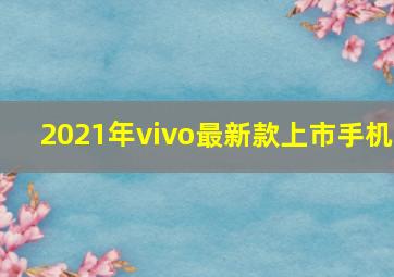 2021年vivo最新款上市手机