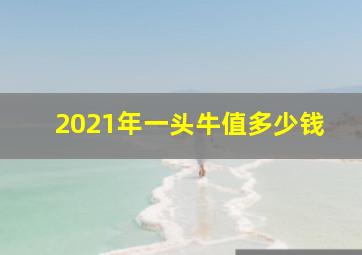 2021年一头牛值多少钱