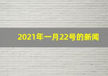 2021年一月22号的新闻