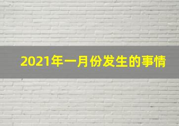 2021年一月份发生的事情