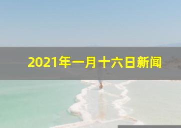 2021年一月十六日新闻