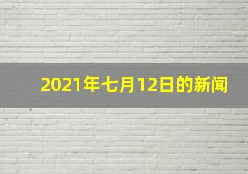 2021年七月12日的新闻