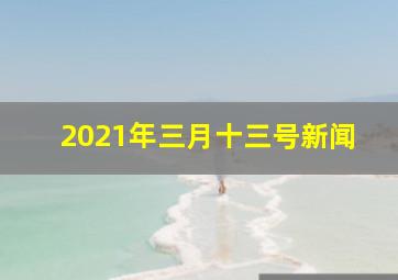 2021年三月十三号新闻