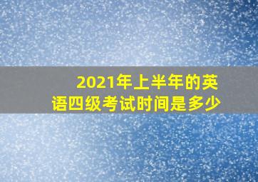 2021年上半年的英语四级考试时间是多少