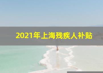 2021年上海残疾人补贴