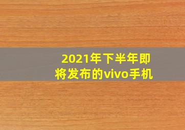 2021年下半年即将发布的vivo手机