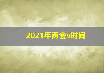 2021年两会v时间