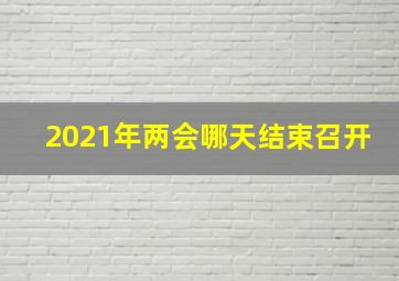 2021年两会哪天结束召开