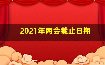 2021年两会截止日期