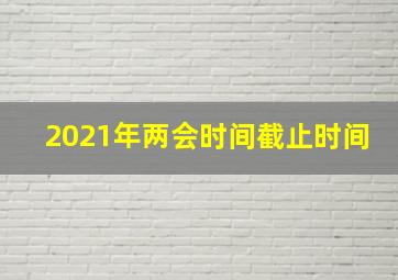 2021年两会时间截止时间