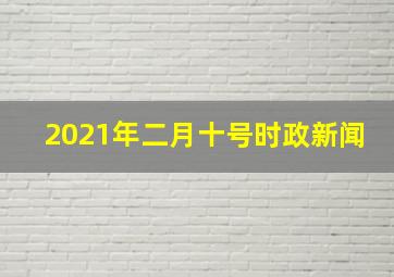 2021年二月十号时政新闻