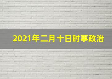 2021年二月十日时事政治