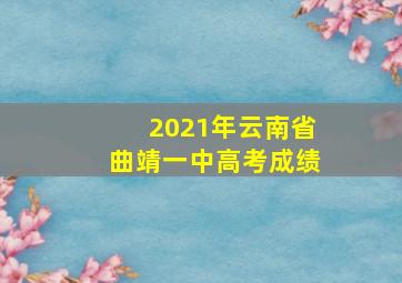 2021年云南省曲靖一中高考成绩