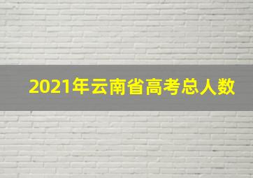 2021年云南省高考总人数