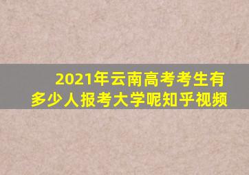 2021年云南高考考生有多少人报考大学呢知乎视频