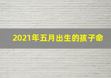 2021年五月出生的孩子命