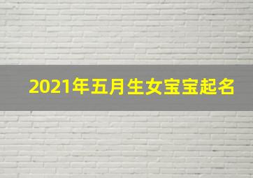 2021年五月生女宝宝起名