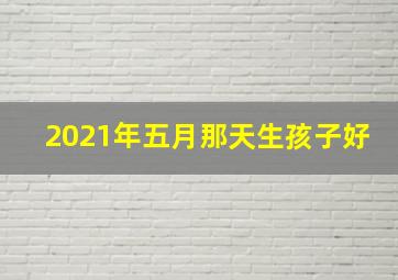 2021年五月那天生孩子好