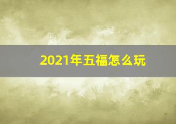 2021年五福怎么玩