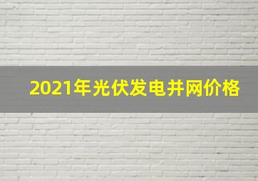 2021年光伏发电并网价格