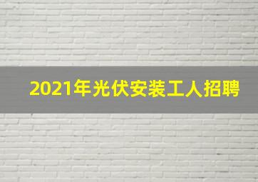 2021年光伏安装工人招聘