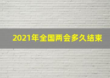 2021年全国两会多久结束