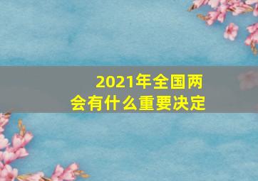 2021年全国两会有什么重要决定