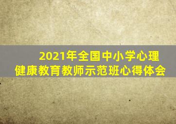 2021年全国中小学心理健康教育教师示范班心得体会