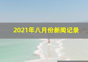 2021年八月份新闻记录