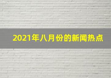 2021年八月份的新闻热点