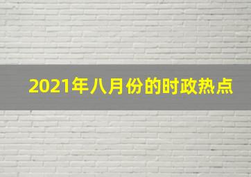 2021年八月份的时政热点