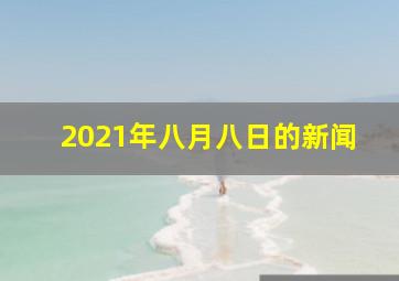 2021年八月八日的新闻