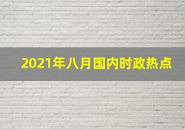 2021年八月国内时政热点