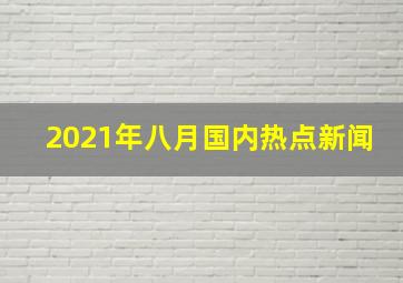 2021年八月国内热点新闻