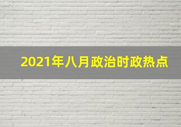 2021年八月政治时政热点