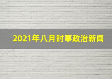 2021年八月时事政治新闻