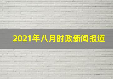 2021年八月时政新闻报道