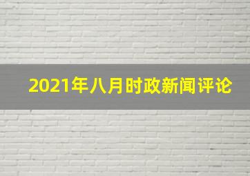 2021年八月时政新闻评论