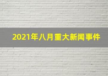 2021年八月重大新闻事件